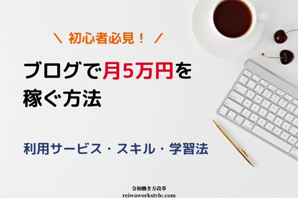 ブログ初心者が月5万円を稼ぐ方法 利用サービス スキル 学習法 令和働き方改革
