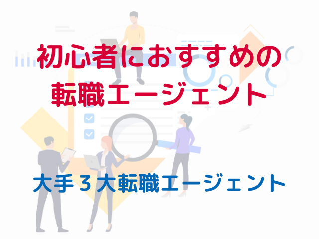 転職初心者におすすめの転職エージェントと効果的な活用方法